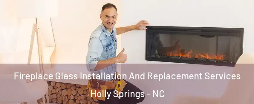  Fireplace Glass Installation And Replacement Services Holly Springs - NC