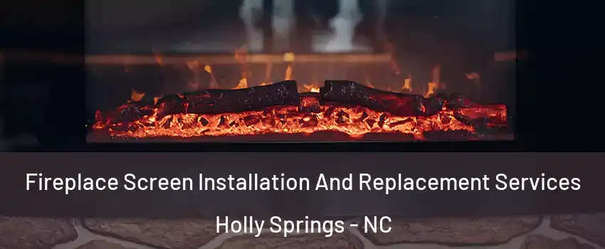  Fireplace Screen Installation And Replacement Services Holly Springs - NC