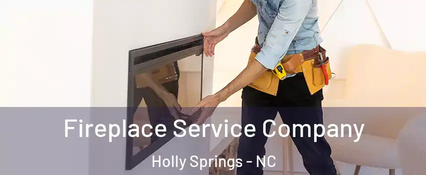 Fireplace Service Company Holly Springs - NC