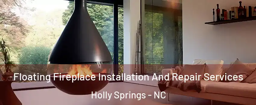 Floating Fireplace Installation And Repair Services Holly Springs - NC