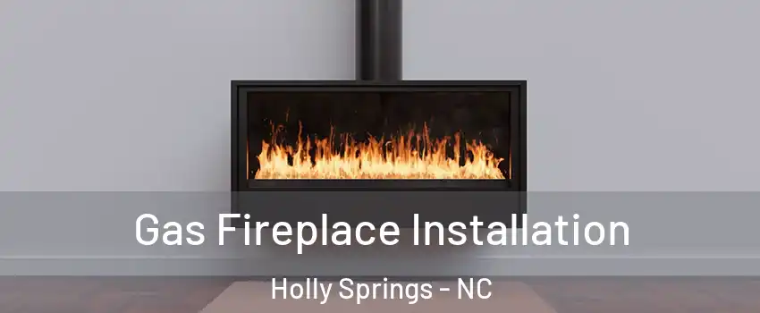  Gas Fireplace Installation Holly Springs - NC