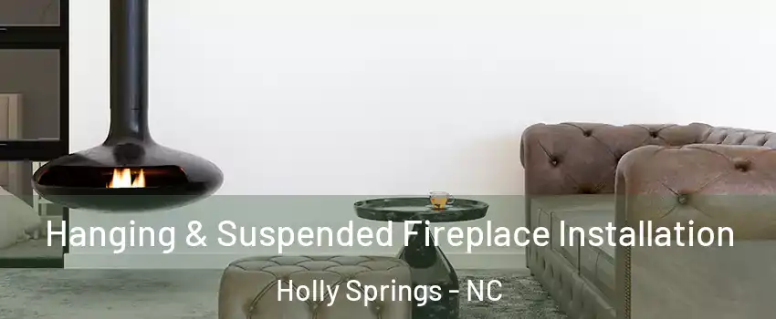  Hanging & Suspended Fireplace Installation Holly Springs - NC