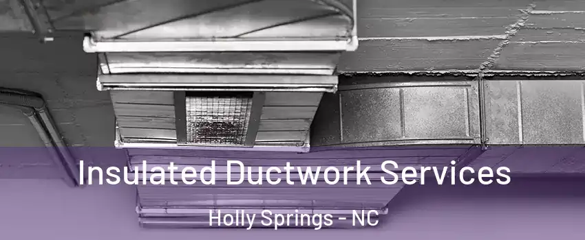  Insulated Ductwork Services Holly Springs - NC