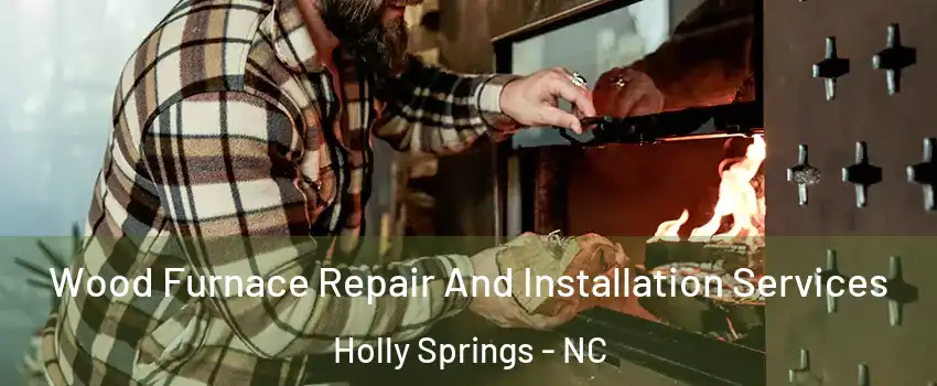  Wood Furnace Repair And Installation Services Holly Springs - NC